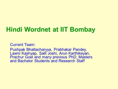 Hindi Wordnet at IIT Bombay Current Team: Pushpak Bhattacharyya, Prabhakar Pandey, Laxmi Kashyap, Salil Joshi, Arun Karthikeyan, Prachur Goel and many.