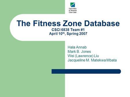 The Fitness Zone Database CSCI 6838 Team #1 April 10 th, Spring 2007 Hala Annab Mark B. Jones Wei (Lawrence) Liu Jacqueline M. Matekwa Mbata.