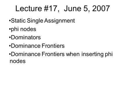 Lecture #17, June 5, 2007 Static Single Assignment phi nodes Dominators Dominance Frontiers Dominance Frontiers when inserting phi nodes.