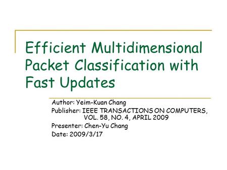 Efficient Multidimensional Packet Classification with Fast Updates Author: Yeim-Kuan Chang Publisher: IEEE TRANSACTIONS ON COMPUTERS, VOL. 58, NO. 4, APRIL.