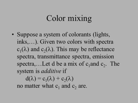 Color mixing Suppose a system of colorants (lights, inks,…). Given two colors with spectra c 1 ( ) and c 2 ( ). This may be reflectance spectra, transmittance.