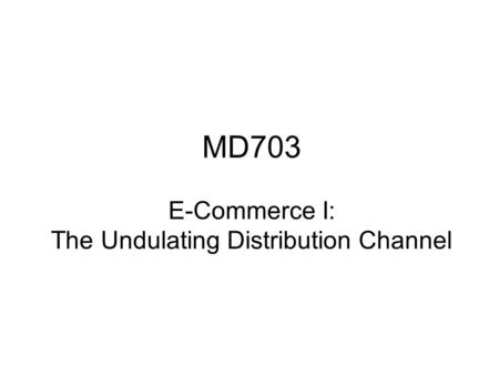 MD703 E-Commerce I: The Undulating Distribution Channel.
