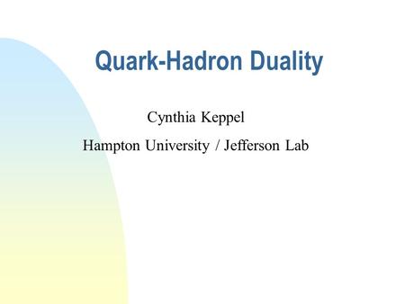 Quark-Hadron Duality Cynthia Keppel Hampton University / Jefferson Lab.