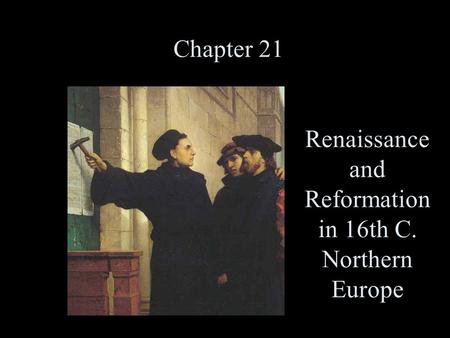 Chapter 21 Chapter 9 Renaissance and Reformation in 16th C. Northern Europe.