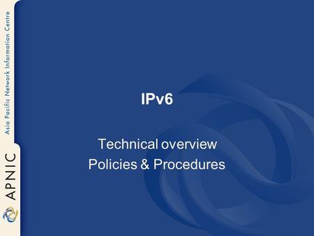 IPv6 Technical overview Policies & Procedures. Overview Rationale IPv6 Addressing Features of IPv6 Transition Techniques Current status IPv6 Policies.
