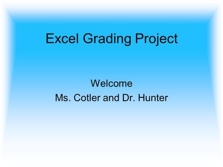 Excel Grading Project Welcome Ms. Cotler and Dr. Hunter.