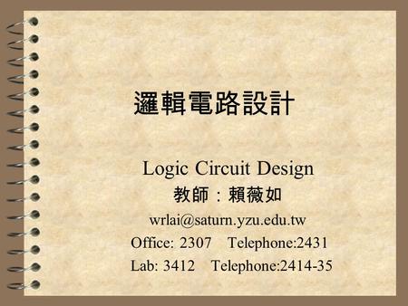 邏輯電路設計 Logic Circuit Design 教師：賴薇如 Office: 2307 Telephone:2431 Lab: 3412 Telephone:2414-35.