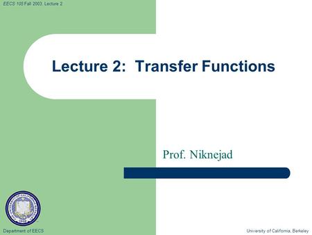 Department of EECS University of California, Berkeley EECS 105 Fall 2003, Lecture 2 Lecture 2: Transfer Functions Prof. Niknejad.