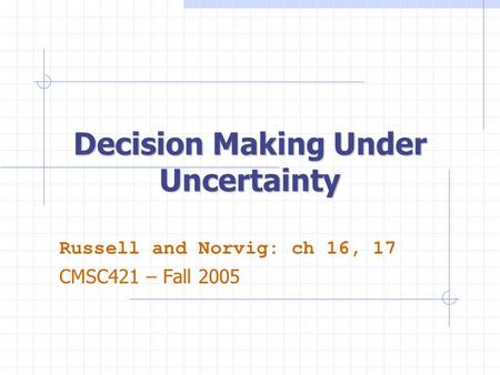 Decision Making Under Uncertainty Russell and Norvig: ch 16, 17 CMSC421 – Fall 2005.