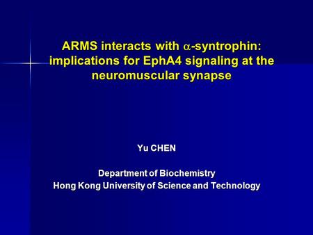 ARMS interacts with  -syntrophin: implications for EphA4 signaling at the neuromuscular synapse Yu CHEN Department of Biochemistry Hong Kong University.