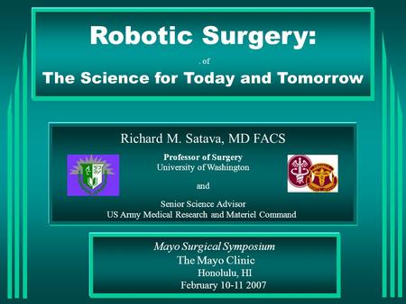 Robotic Surgery:. of The Science for Today and Tomorrow Richard M. Satava, MD FACS Professor of Surgery University of Washington and Senior Science Advisor.