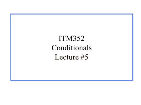 ITM352 Conditionals Lecture #5. 1/28/03ITM352 Fall 2003 Class 5 – Control Flow 2 Announcements r Assignment 1 m Create a Zip file of your JBuilder project.