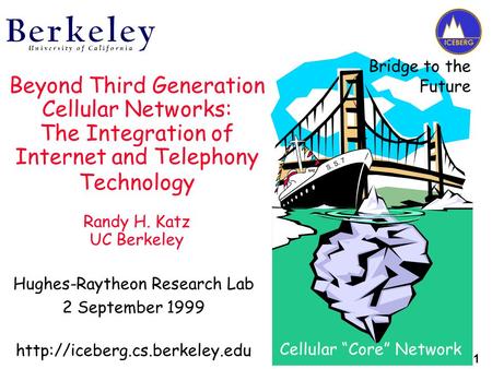 1 Beyond Third Generation Cellular Networks: The Integration of Internet and Telephony Technology Randy H. Katz UC Berkeley Hughes-Raytheon Research Lab.