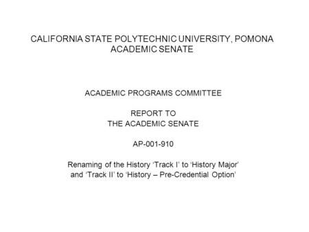 CALIFORNIA STATE POLYTECHNIC UNIVERSITY, POMONA ACADEMIC SENATE ACADEMIC PROGRAMS COMMITTEE REPORT TO THE ACADEMIC SENATE AP-001-910 Renaming of the History.