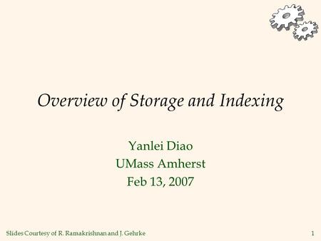 1 Overview of Storage and Indexing Yanlei Diao UMass Amherst Feb 13, 2007 Slides Courtesy of R. Ramakrishnan and J. Gehrke.