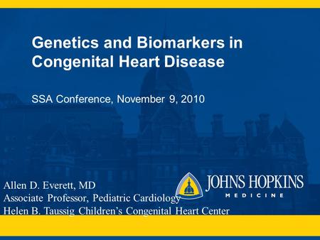 Genetics and Biomarkers in Congenital Heart Disease SSA Conference, November 9, 2010 Allen D. Everett, MD Associate Professor, Pediatric Cardiology Helen.
