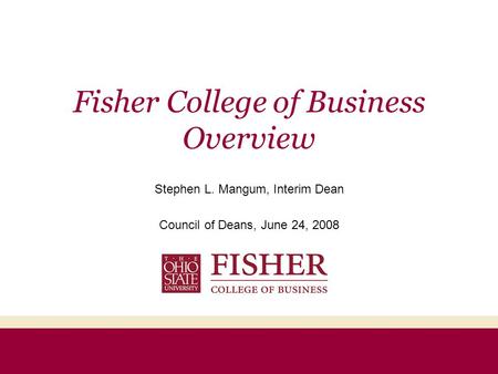 Fisher College of Business Overview Stephen L. Mangum, Interim Dean Council of Deans, June 24, 2008.