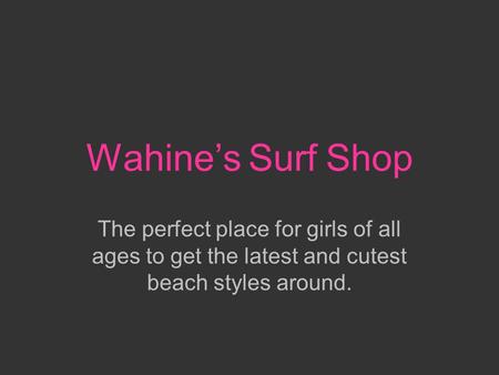 Wahine’s Surf Shop The perfect place for girls of all ages to get the latest and cutest beach styles around.