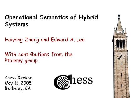 Chess Review May 11, 2005 Berkeley, CA Operational Semantics of Hybrid Systems Haiyang Zheng and Edward A. Lee With contributions from the Ptolemy group.
