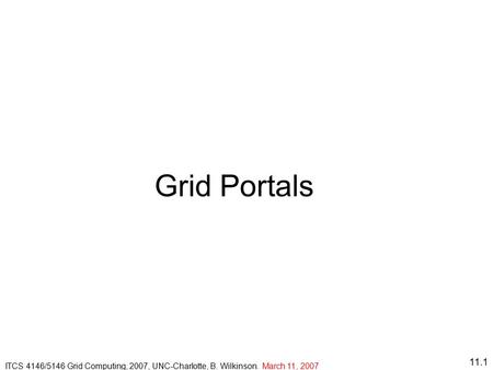 11.1 Grid Portals ITCS 4146/5146 Grid Computing, 2007, UNC-Charlotte, B. Wilkinson. March 11, 2007.