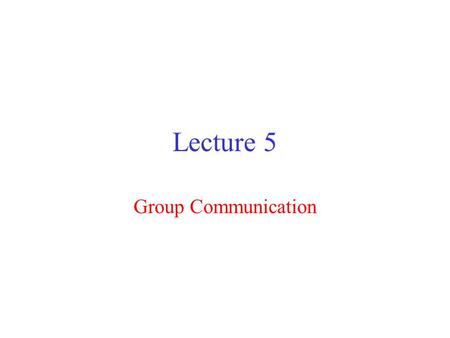 Lecture 5 Group Communication. Point to Multipoint Communication Single source, Multiple Destinations Broadcast – All nodes in the network are destinations.