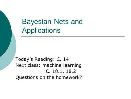 Bayesian Nets and Applications Today’s Reading: C. 14 Next class: machine learning C. 18.1, 18.2 Questions on the homework?