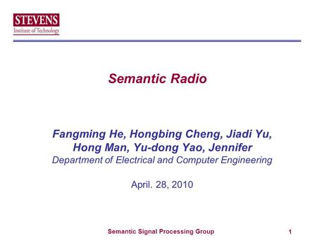 Semantic Signal Processing Group Semantic Radio Fangming He, Hongbing Cheng, Jiadi Yu, Hong Man, Yu-dong Yao, Jennifer Department of Electrical and Computer.