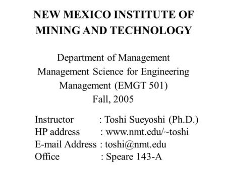 NEW MEXICO INSTITUTE OF MINING AND TECHNOLOGY Department of Management Management Science for Engineering Management (EMGT 501) Fall, 2005 Instructor :