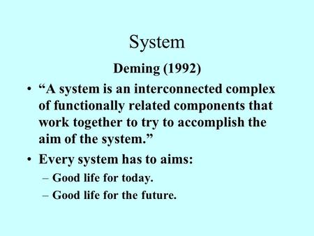 System Deming (1992) “A system is an interconnected complex of functionally related components that work together to try to accomplish the aim of the system.”