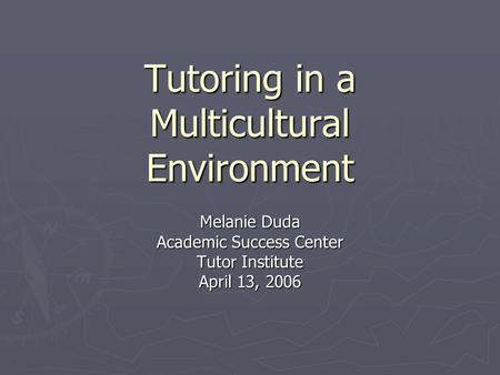 Tutoring in a Multicultural Environment Melanie Duda Academic Success Center Tutor Institute April 13, 2006.