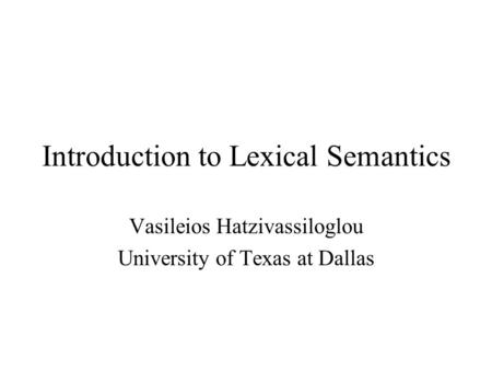 Introduction to Lexical Semantics Vasileios Hatzivassiloglou University of Texas at Dallas.