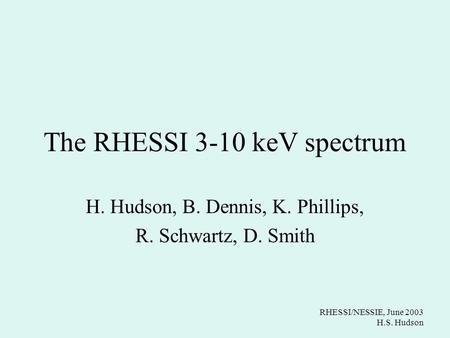 RHESSI/NESSIE, June 2003 H.S. Hudson The RHESSI 3-10 keV spectrum H. Hudson, B. Dennis, K. Phillips, R. Schwartz, D. Smith.