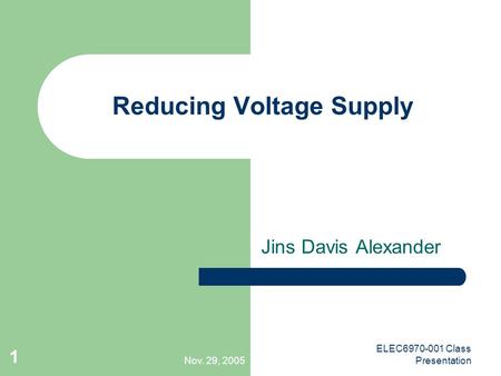 Nov. 29, 2005 ELEC6970-001 Class Presentation 1 Reducing Voltage Supply Jins Davis Alexander.
