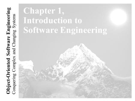 Conquering Complex and Changing Systems Object-Oriented Software Engineering Chapter 1, Introduction to Software Engineering.