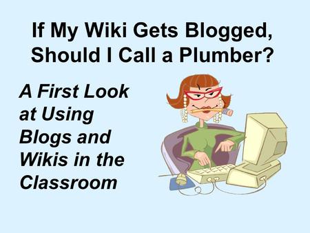 If My Wiki Gets Blogged, Should I Call a Plumber? A First Look at Using Blogs and Wikis in the Classroom.