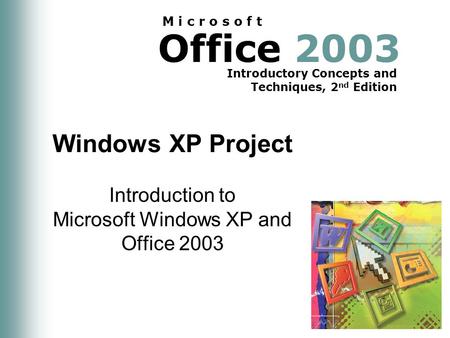 Office 2003 Introductory Concepts and Techniques, 2 nd Edition M i c r o s o f t Windows XP Project Introduction to Microsoft Windows XP and Office 2003.