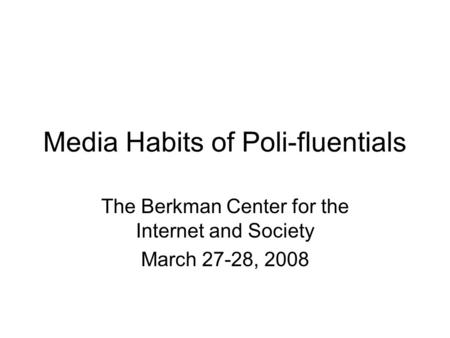 Media Habits of Poli-fluentials The Berkman Center for the Internet and Society March 27-28, 2008.
