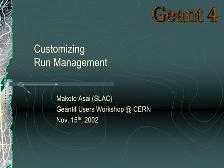 Makoto Asai (SLAC) Geant4 Users CERN Nov. 15 th, 2002 Customizing Run Management.