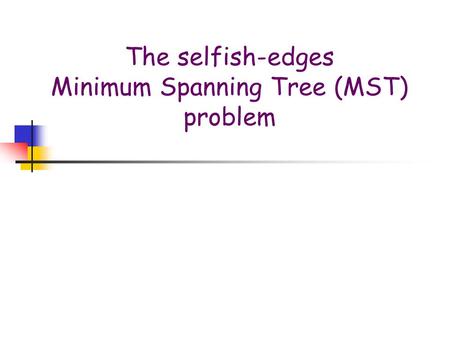 The selfish-edges Minimum Spanning Tree (MST) problem.