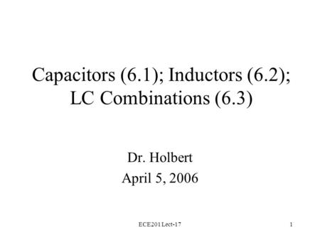 ECE201 Lect-171 Capacitors (6.1); Inductors (6.2); LC Combinations (6.3) Dr. Holbert April 5, 2006.