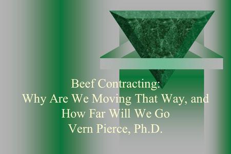 Beef Contracting: Why Are We Moving That Way, and How Far Will We Go Vern Pierce, Ph.D.