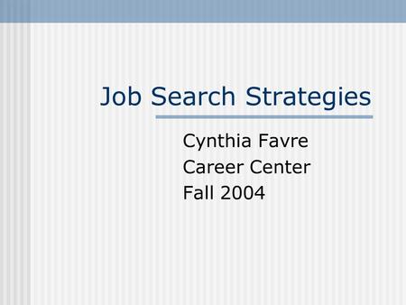 Job Search Strategies Cynthia Favre Career Center Fall 2004.