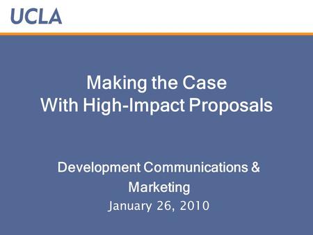 Making the Case With High-Impact Proposals Development Communications & Marketing January 26, 2010.