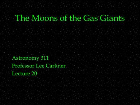 The Moons of the Gas Giants Astronomy 311 Professor Lee Carkner Lecture 20.