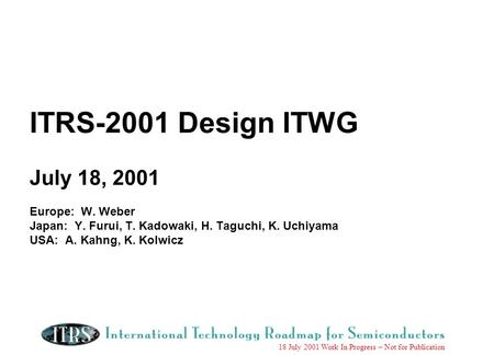 18 July 2001 Work In Progress – Not for Publication ITRS-2001 Design ITWG July 18, 2001 Europe: W. Weber Japan: Y. Furui, T. Kadowaki, H. Taguchi, K. Uchiyama.