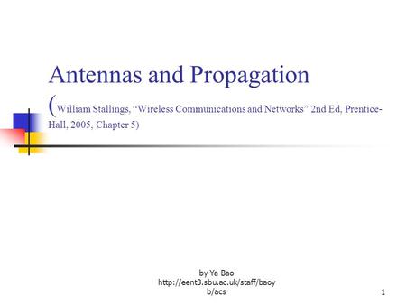 By Ya Bao  b/acs1 Antennas and Propagation ( William Stallings, “Wireless Communications and Networks” 2nd Ed, Prentice-