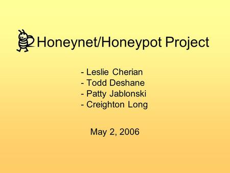 Honeynet/Honeypot Project - Leslie Cherian - Todd Deshane - Patty Jablonski - Creighton Long May 2, 2006.