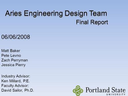 Aries Engineering Design Team 06/06/2008 Aries Engineering Design Team Matt Baker Pete Levno Zach Perryman Jessica Pierry Industry Advisor: Ken Millard,