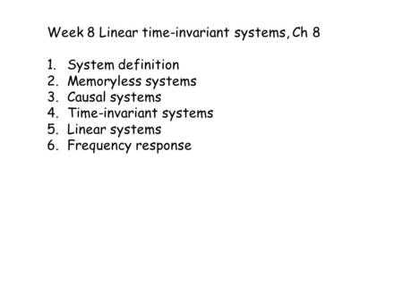 Week 8 Linear time-invariant systems, Ch 8 1.System definition 2.Memoryless systems 3.Causal systems 4.Time-invariant systems 5.Linear systems 6.Frequency.