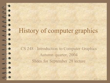  Marc Levoy History of computer graphics CS 248 - Introduction to Computer Graphics Autumn quarter, 2004 Slides for September 28 lecture.